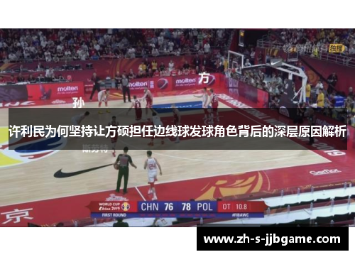 许利民为何坚持让方硕担任边线球发球角色背后的深层原因解析