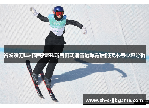 谷爱凌力压群雄夺崇礼站自由式滑雪冠军背后的技术与心态分析
