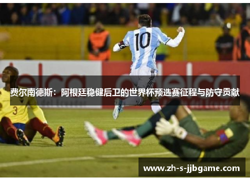 费尔南德斯：阿根廷稳健后卫的世界杯预选赛征程与防守贡献