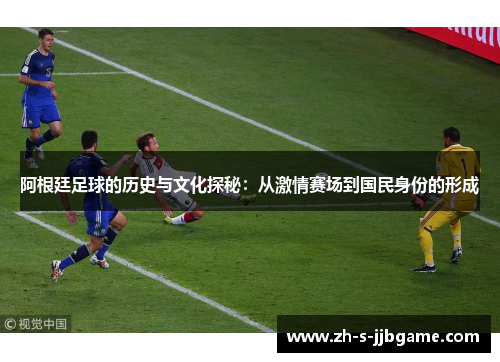 阿根廷足球的历史与文化探秘：从激情赛场到国民身份的形成