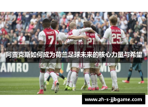 阿贾克斯如何成为荷兰足球未来的核心力量与希望