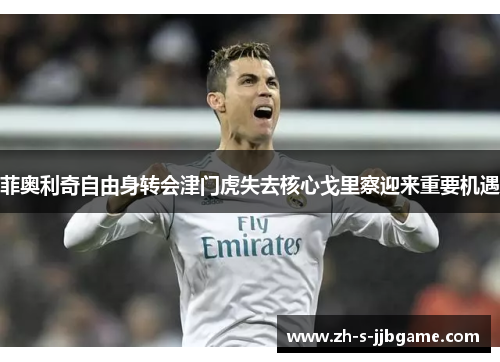 菲奥利奇自由身转会津门虎失去核心戈里察迎来重要机遇