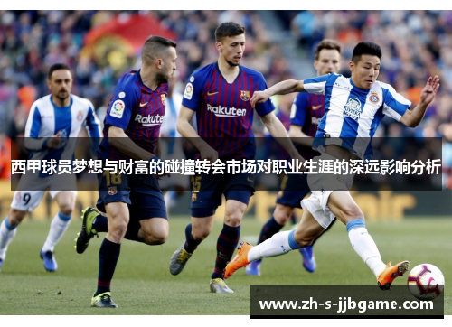 西甲球员梦想与财富的碰撞转会市场对职业生涯的深远影响分析
