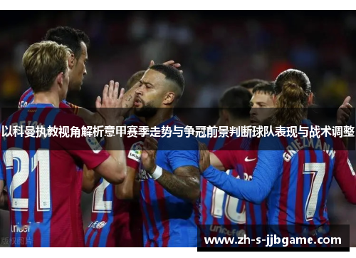 以科曼执教视角解析意甲赛季走势与争冠前景判断球队表现与战术调整