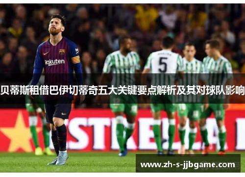 贝蒂斯租借巴伊切蒂奇五大关键要点解析及其对球队影响