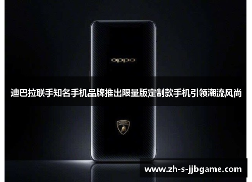 迪巴拉联手知名手机品牌推出限量版定制款手机引领潮流风尚