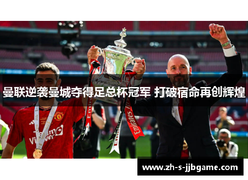 曼联逆袭曼城夺得足总杯冠军 打破宿命再创辉煌 曼联逆袭曼城夺得足总杯冠军 打破宿命再创辉煌