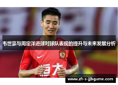 韦世豪与周定洋进球对球队表现的提升与未来发展分析