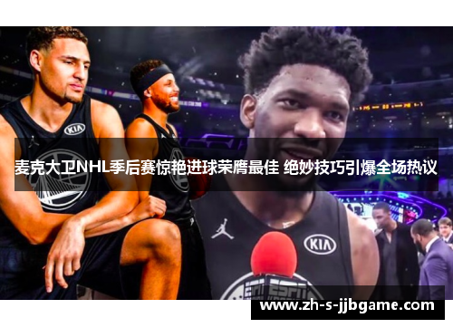 麦克大卫NHL季后赛惊艳进球荣膺最佳 绝妙技巧引爆全场热议