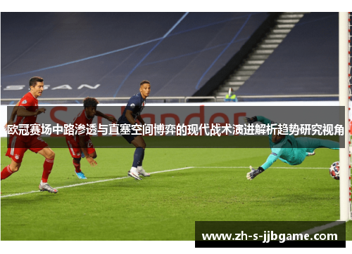 欧冠赛场中路渗透与直塞空间博弈的现代战术演进解析趋势研究视角