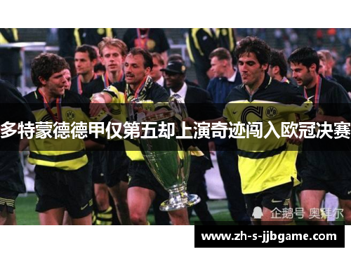 多特蒙德德甲仅第五却上演奇迹闯入欧冠决赛