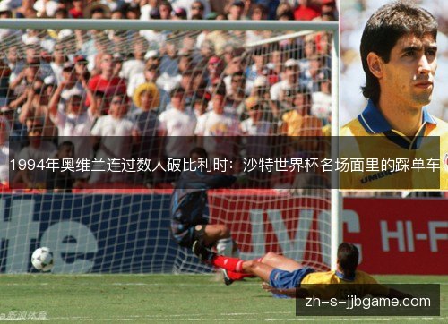 1994年奥维兰连过数人破比利时:沙特世界杯名场面里的踩单车 1994年奥维兰连过数人破比利时:沙特世界杯名场面里的踩单车